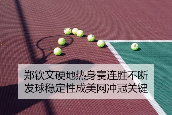 郑钦文硬地热身赛连胜不断 发球稳定性成美网冲冠关键